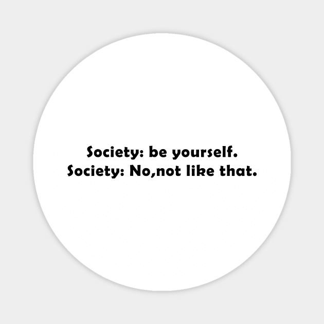 society: be yourself. society: no, not like that. Magnet by NotesNwords